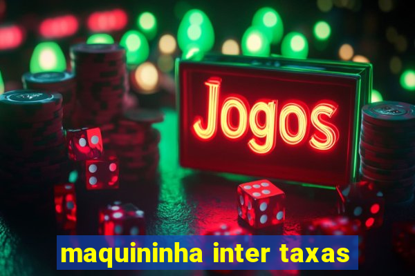 maquininha inter taxas